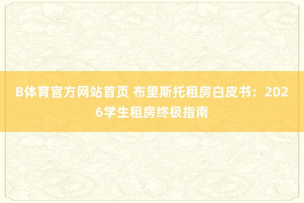 B体育官方网站首页 布里斯托租房白皮书：2026学生租房终极指南
