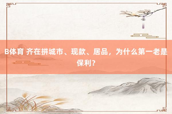 B体育 齐在拼城市、现款、居品，为什么第一老是保利？