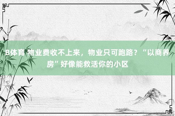 B体育 物业费收不上来，物业只可跑路？“以商养房”好像能救活你的小区