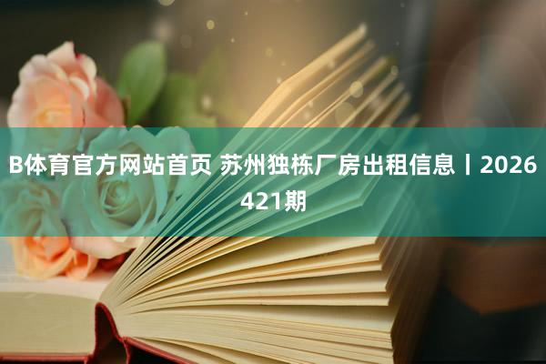 B体育官方网站首页 苏州独栋厂房出租信息丨2026421期