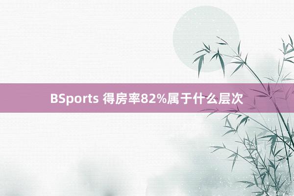 BSports 得房率82%属于什么层次