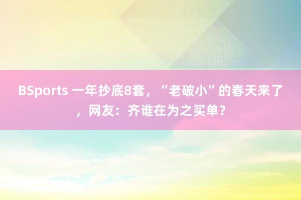 BSports 一年抄底8套，“老破小”的春天来了，网友：齐谁在为之买单？