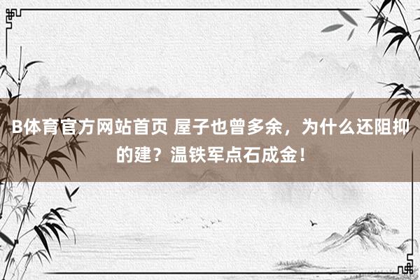 B体育官方网站首页 屋子也曾多余，为什么还阻抑的建？温铁军点石成金！