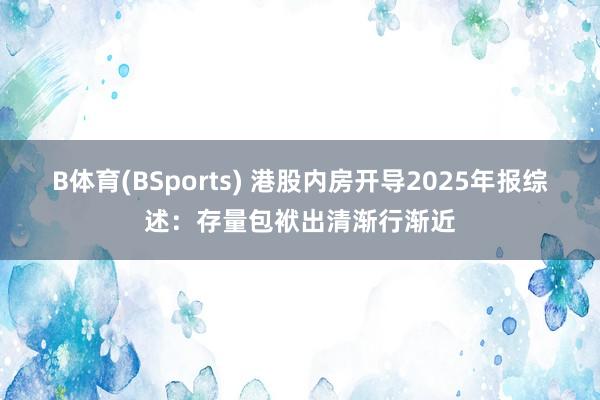B体育(BSports) 港股内房开导2025年报综述：存量包袱出清渐行渐近