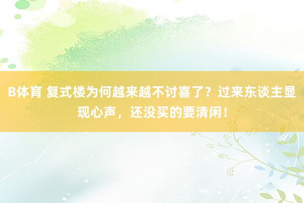 B体育 复式楼为何越来越不讨喜了？过来东谈主显现心声，还没买的要清闲！