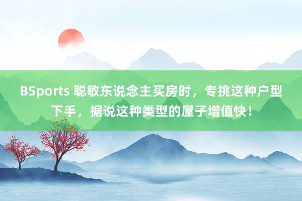BSports 聪敏东说念主买房时，专挑这种户型下手，据说这种类型的屋子增值快！