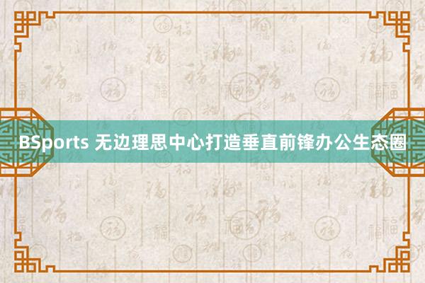 BSports 无边理思中心打造垂直前锋办公生态圈