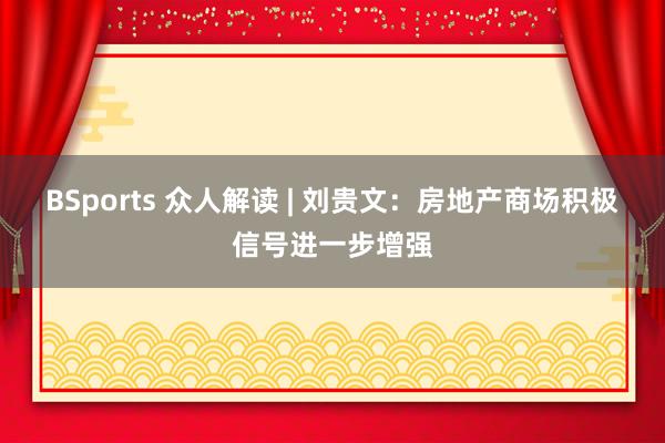 BSports 众人解读 | 刘贵文：房地产商场积极信号进一步增强