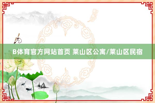 B体育官方网站首页 莱山区公寓/莱山区民宿