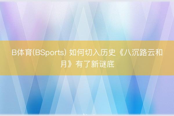 B体育(BSports) 如何切入历史《八沉路云和月》有了新谜底
