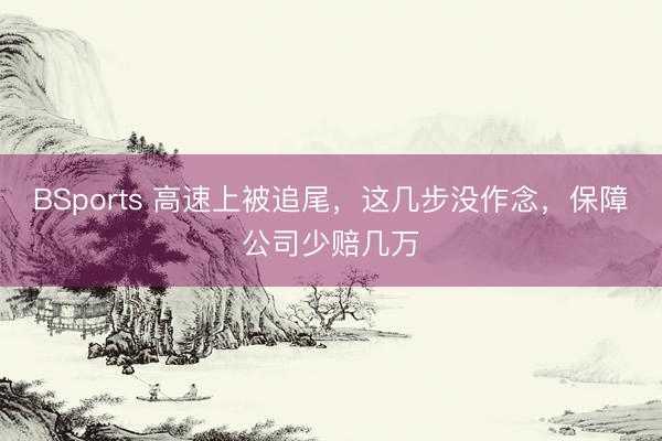 BSports 高速上被追尾，这几步没作念，保障公司少赔几万