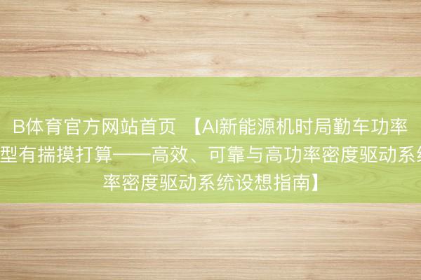 B体育官方网站首页 【AI新能源机时局勤车功率MOSFET选型有揣摸打算——高效、可靠与高功率密度驱动系统设想指南】